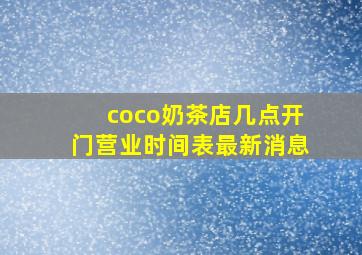 coco奶茶店几点开门营业时间表最新消息