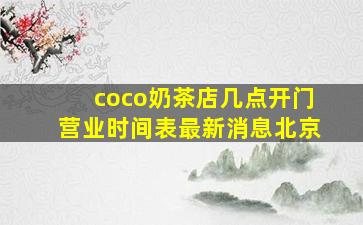 coco奶茶店几点开门营业时间表最新消息北京