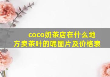 coco奶茶店在什么地方卖茶叶的呢图片及价格表