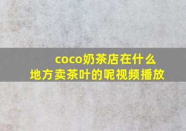 coco奶茶店在什么地方卖茶叶的呢视频播放