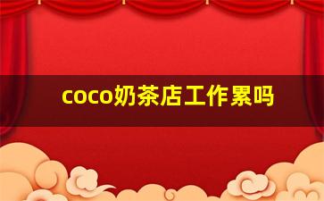 coco奶茶店工作累吗