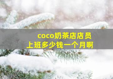 coco奶茶店店员上班多少钱一个月啊