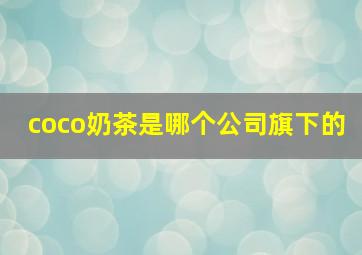 coco奶茶是哪个公司旗下的