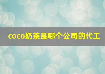 coco奶茶是哪个公司的代工