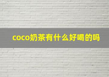 coco奶茶有什么好喝的吗