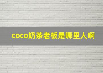 coco奶茶老板是哪里人啊