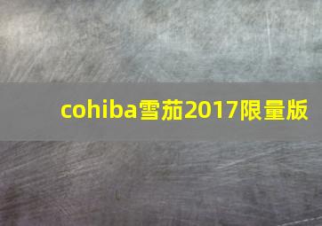 cohiba雪茄2017限量版