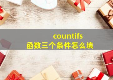 countifs函数三个条件怎么填