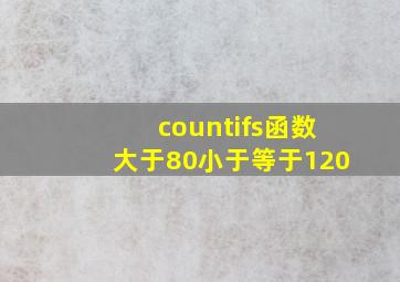 countifs函数大于80小于等于120