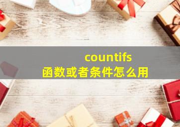 countifs函数或者条件怎么用