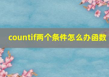 countif两个条件怎么办函数