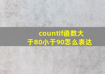 countif函数大于80小于90怎么表达