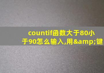 countif函数大于80小于90怎么输入,用&键