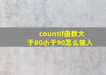 countif函数大于80小于90怎么输入