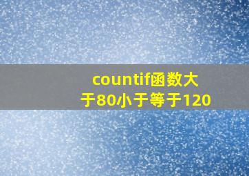 countif函数大于80小于等于120