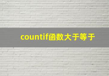 countif函数大于等于