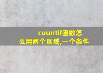 countif函数怎么用两个区域,一个条件