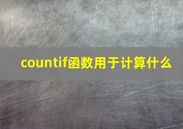 countif函数用于计算什么