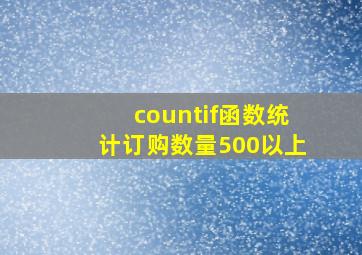 countif函数统计订购数量500以上