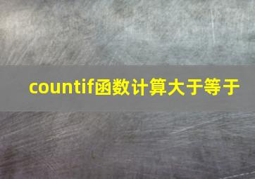 countif函数计算大于等于