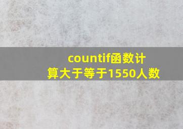 countif函数计算大于等于1550人数