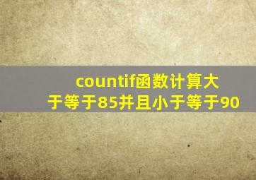 countif函数计算大于等于85并且小于等于90