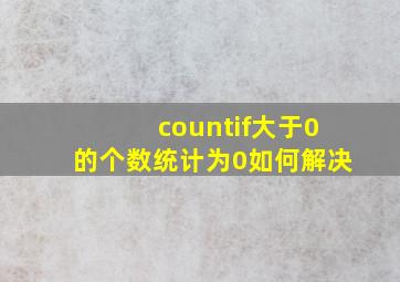 countif大于0的个数统计为0如何解决