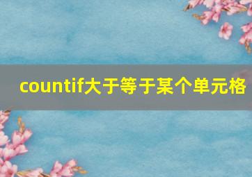 countif大于等于某个单元格