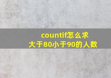 countif怎么求大于80小于90的人数