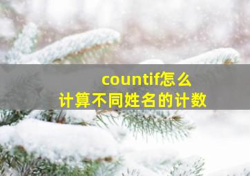 countif怎么计算不同姓名的计数