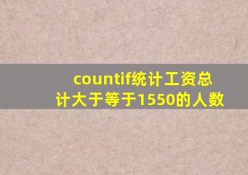 countif统计工资总计大于等于1550的人数