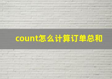 count怎么计算订单总和