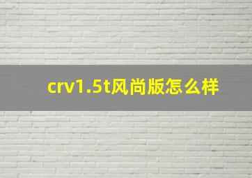 crv1.5t风尚版怎么样