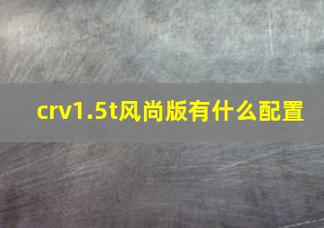 crv1.5t风尚版有什么配置