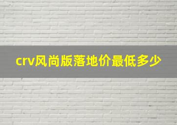 crv风尚版落地价最低多少