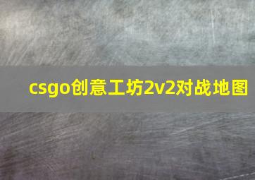 csgo创意工坊2v2对战地图