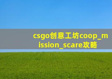 csgo创意工坊coop_mission_scare攻略