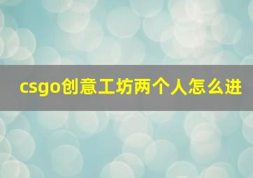 csgo创意工坊两个人怎么进