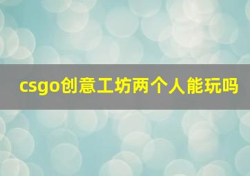 csgo创意工坊两个人能玩吗