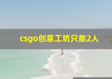 csgo创意工坊只能2人