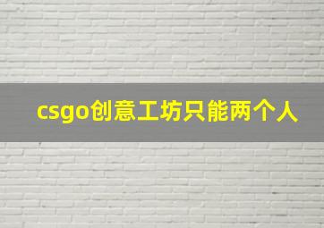 csgo创意工坊只能两个人