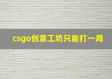 csgo创意工坊只能打一局