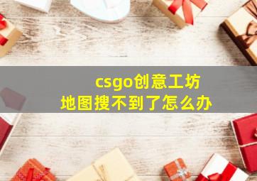 csgo创意工坊地图搜不到了怎么办