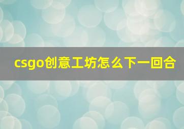 csgo创意工坊怎么下一回合