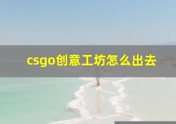 csgo创意工坊怎么出去