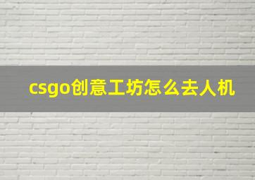 csgo创意工坊怎么去人机