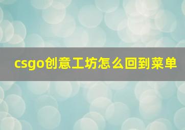 csgo创意工坊怎么回到菜单