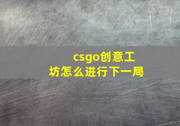 csgo创意工坊怎么进行下一局