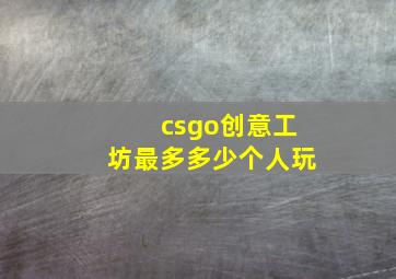 csgo创意工坊最多多少个人玩