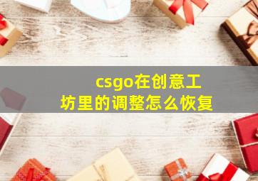 csgo在创意工坊里的调整怎么恢复